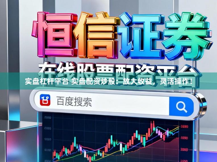 实盘杠杆平台 实盘配资炒股：放大收益，灵活操作！