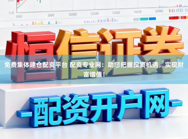 免费集体建仓配资平台 配资专业网：助您把握投资机遇，实现财富增值！