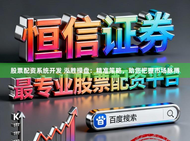 股票配资系统开发 泓胜操盘：精准策略，助您把握市场脉搏