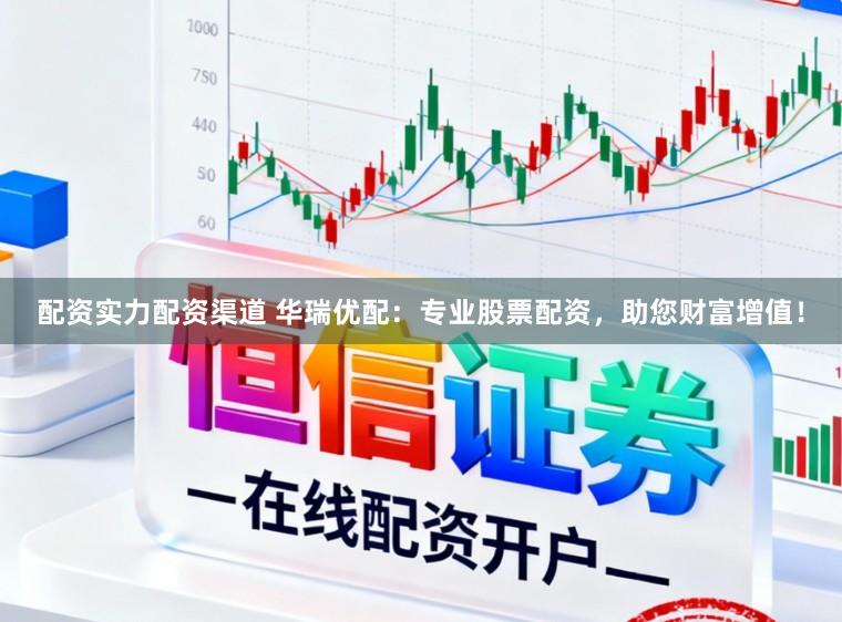 配资实力配资渠道 华瑞优配：专业股票配资，助您财富增值！