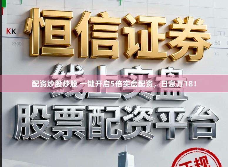 配资炒股炒股 一键开启5倍实盘配资，日息万18！