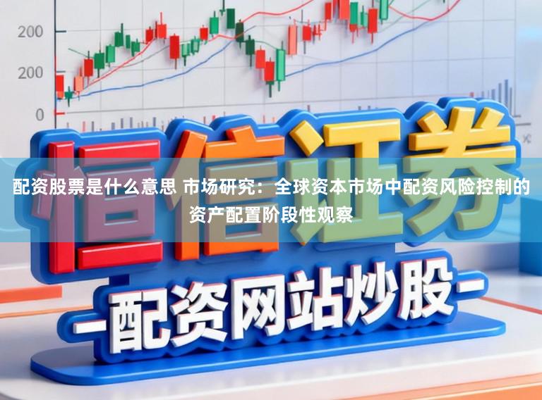 配资股票是什么意思 市场研究：全球资本市场中配资风险控制的资产配置阶段性观察
