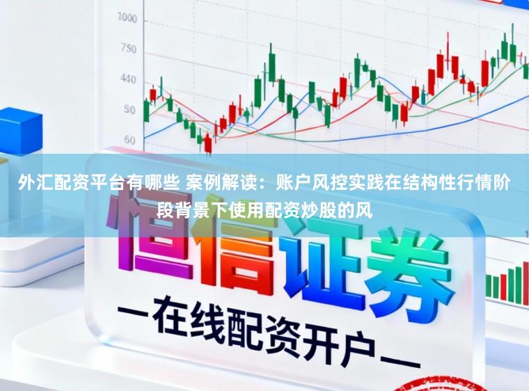 外汇配资平台有哪些 案例解读：账户风控实践在结构性行情阶段背景下使用配资炒股的风