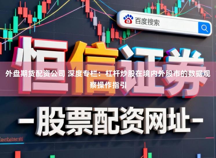 外盘期货配资公司 深度专栏：杠杆炒股在境内外股市的数据观察操作指引