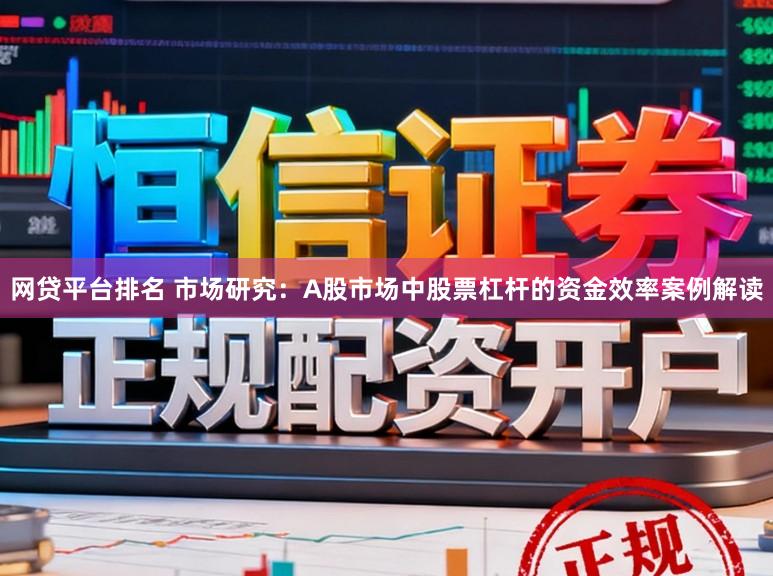 网贷平台排名 市场研究：A股市场中股票杠杆的资金效率案例解读