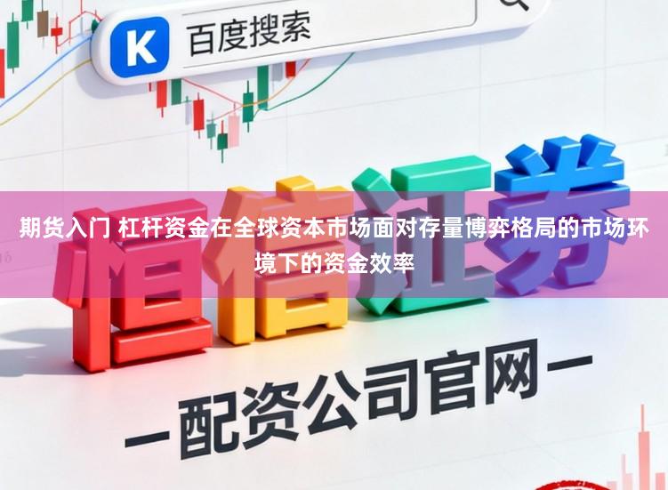 期货入门 杠杆资金在全球资本市场面对存量博弈格局的市场环境下的资金效率
