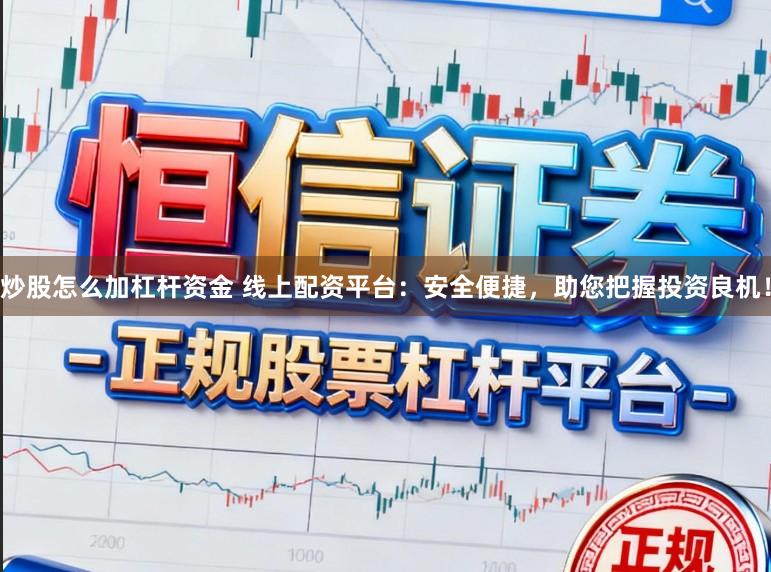 炒股怎么加杠杆资金 线上配资平台：安全便捷，助您把握投资良机！