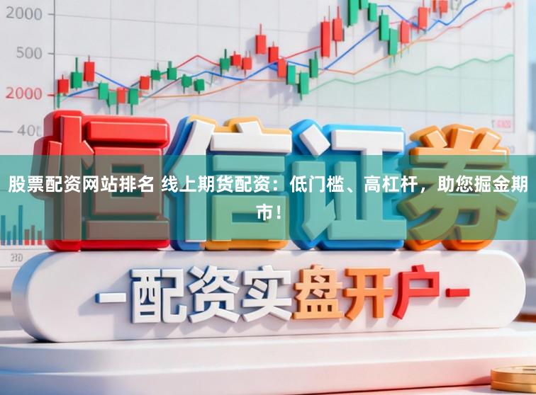 股票配资网站排名 线上期货配资：低门槛、高杠杆，助您掘金期市！