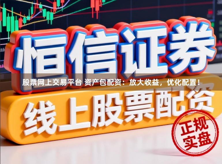 股票网上交易平台 资产包配资：放大收益，优化配置！