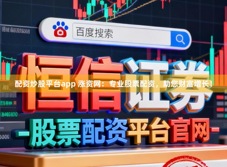 配资炒股平台app 涨资网：专业股票配资，助您财富增长！