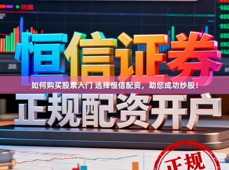 如何购买股票入门 选择恒信配资，助您成功炒股！