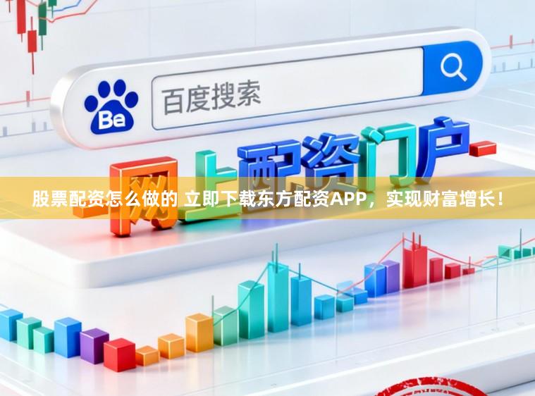 股票配资怎么做的 立即下载东方配资APP，实现财富增长！