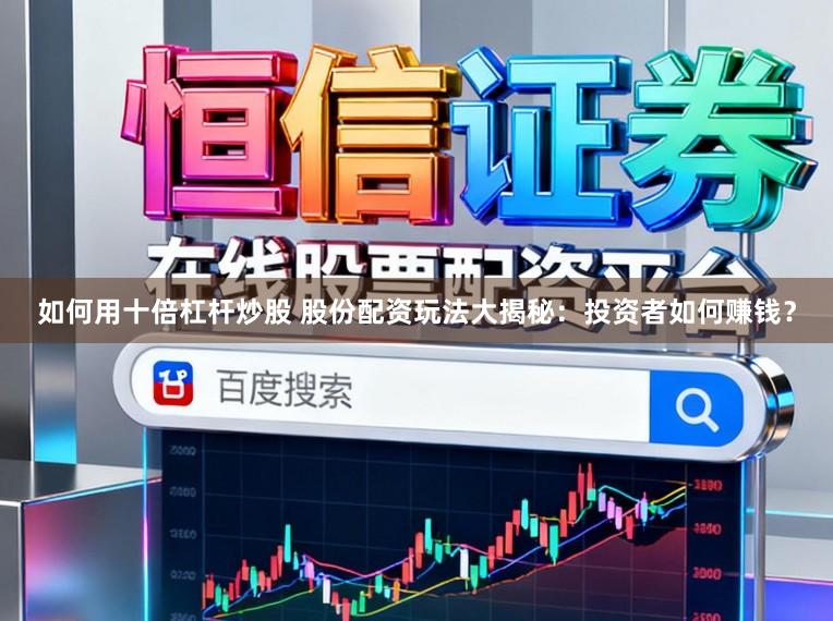 如何用十倍杠杆炒股 股份配资玩法大揭秘：投资者如何赚钱？