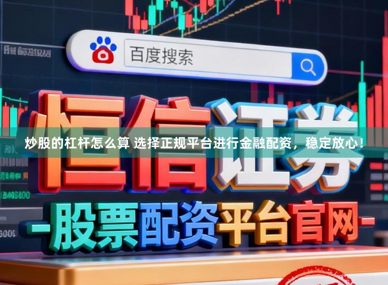 炒股的杠杆怎么算 选择正规平台进行金融配资，稳定放心！