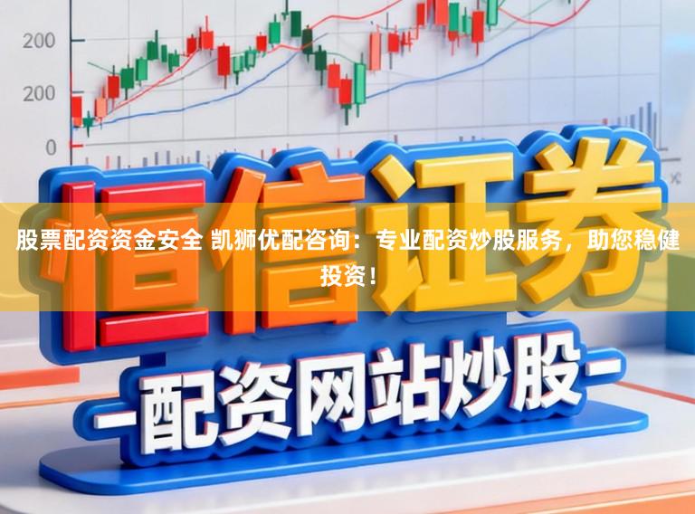 股票配资资金安全 凯狮优配咨询：专业配资炒股服务，助您稳健投资！