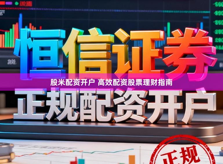 股米配资开户 高效配资股票理财指南