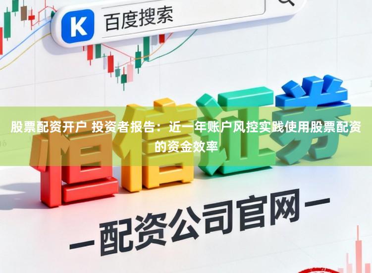 股票配资开户 投资者报告：近一年账户风控实践使用股票配资的资金效率