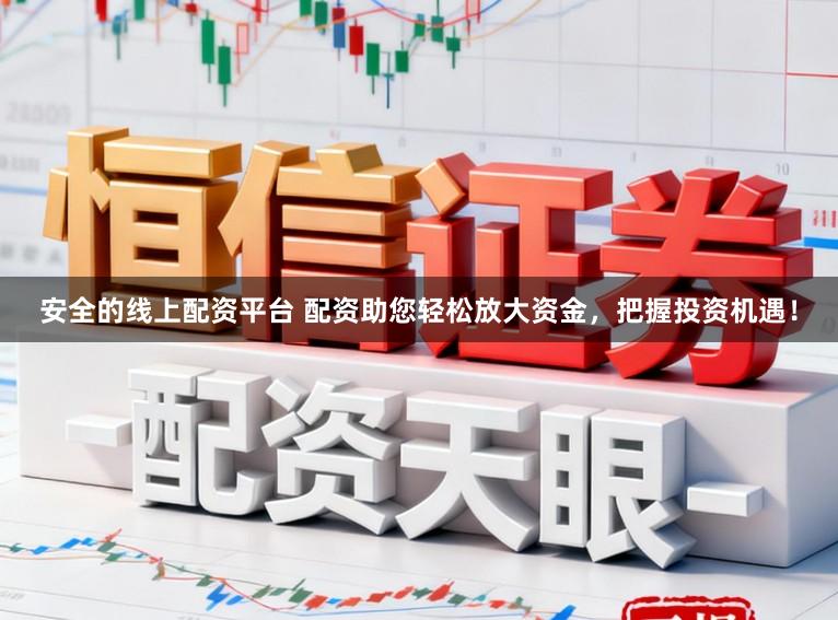 安全的线上配资平台 配资助您轻松放大资金，把握投资机遇！