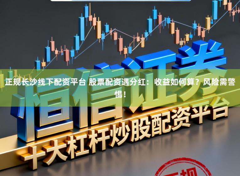 正规长沙线下配资平台 股票配资遇分红：收益如何算？风险需警惕！
