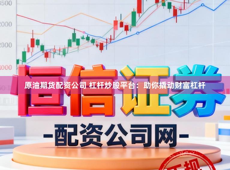 原油期货配资公司 杠杆炒股平台：助你撬动财富杠杆