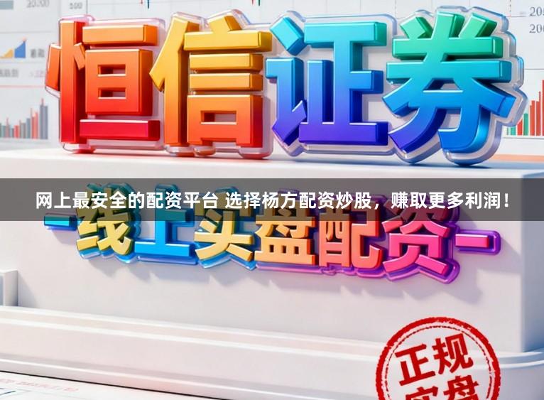 网上最安全的配资平台 选择杨方配资炒股，赚取更多利润！