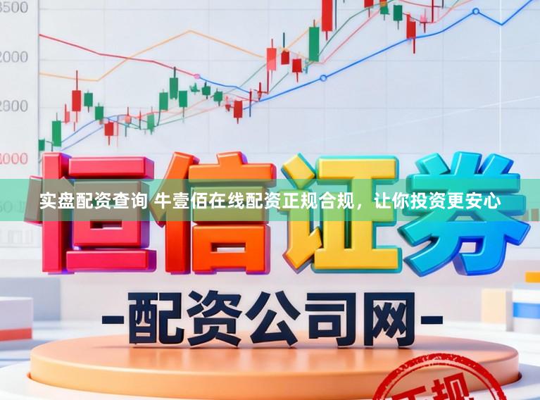 实盘配资查询 牛壹佰在线配资正规合规，让你投资更安心