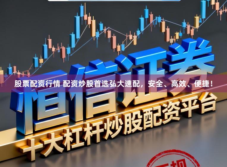 股票配资行情 配资炒股首选弘大速配，安全、高效、便捷！