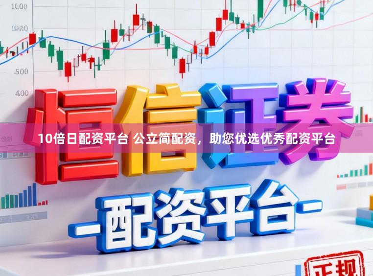 10倍日配资平台 公立简配资，助您优选优秀配资平台