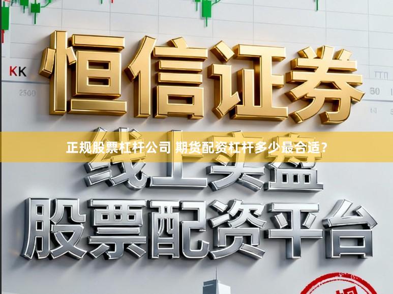 正规股票杠杆公司 期货配资杠杆多少最合适？