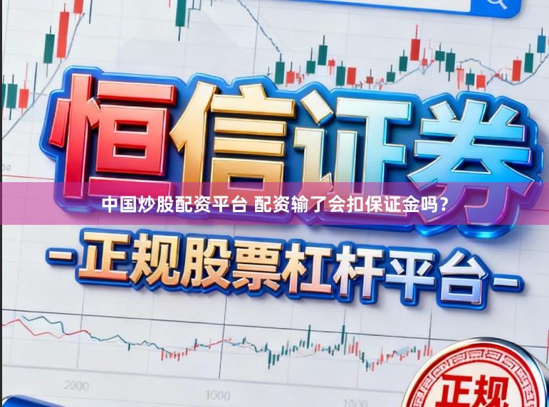 中国炒股配资平台 配资输了会扣保证金吗？