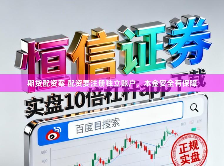 期货配资案 配资要注册独立账户，本金安全有保障