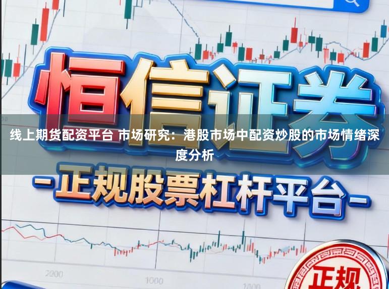 线上期货配资平台 市场研究：港股市场中配资炒股的市场情绪深度分析